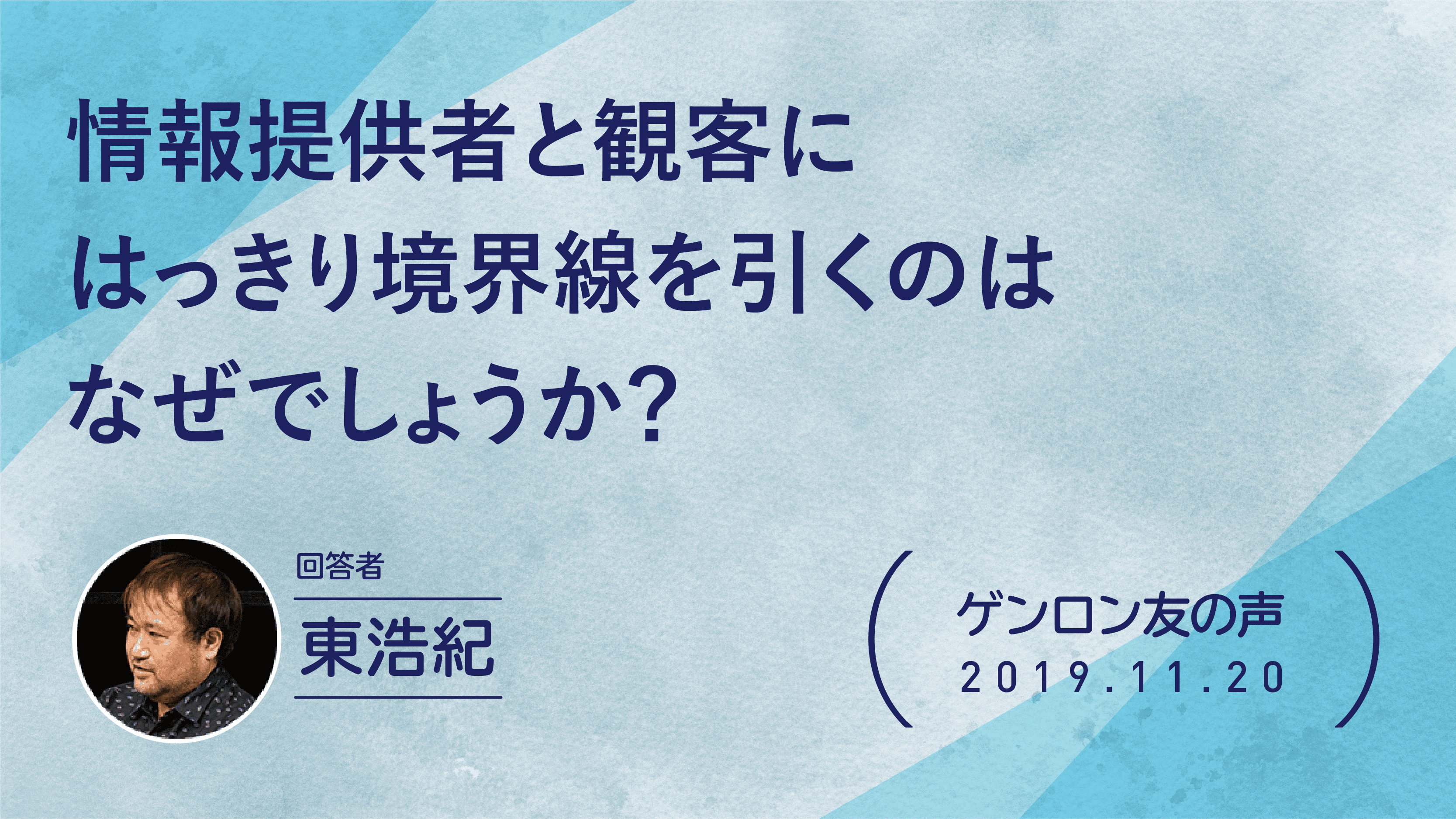 【 #ゲンロン友の声】情報提供者（壇上の上で話す人、プレーヤー）と観客にはっきり境界線を引くのはなぜでしょうか？