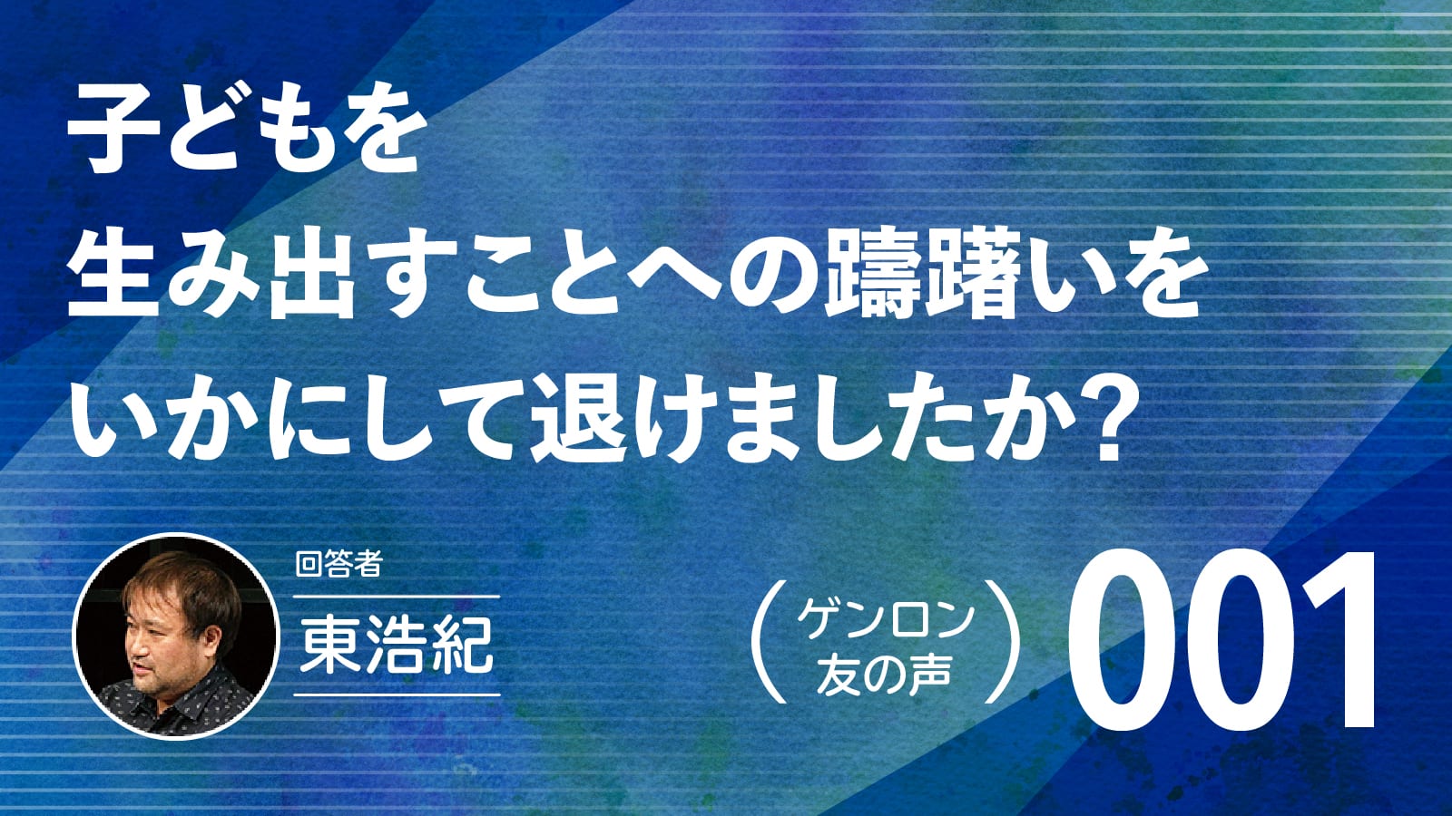 【 #ゲンロン友の声｜001 】子どもを生み出すことへの躊躇いをいかにして退けましたか？