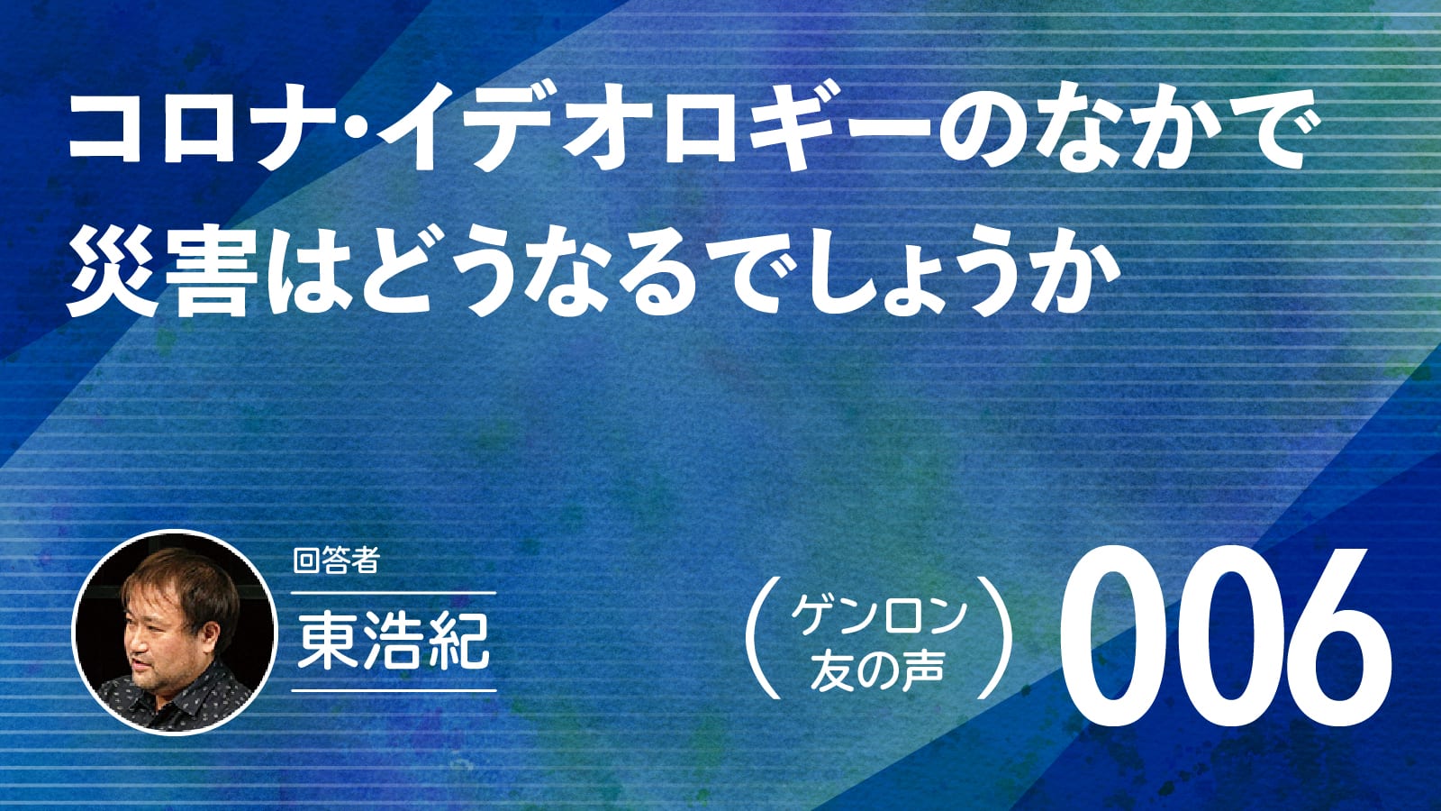 【 #ゲンロン友の声｜006 】 コロナ・イデオロギーのなかで災害はどうなるでしょうか