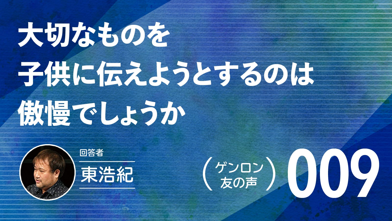 【 #ゲンロン友の声｜009 】大切なものを子供に伝えようとするのは傲慢でしょうか