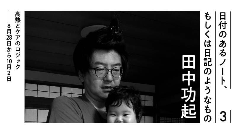 日付のあるノート、もしくは日記のようなもの（3） 高熱とケアのロジック──8月28日から10月2日｜田中功起
