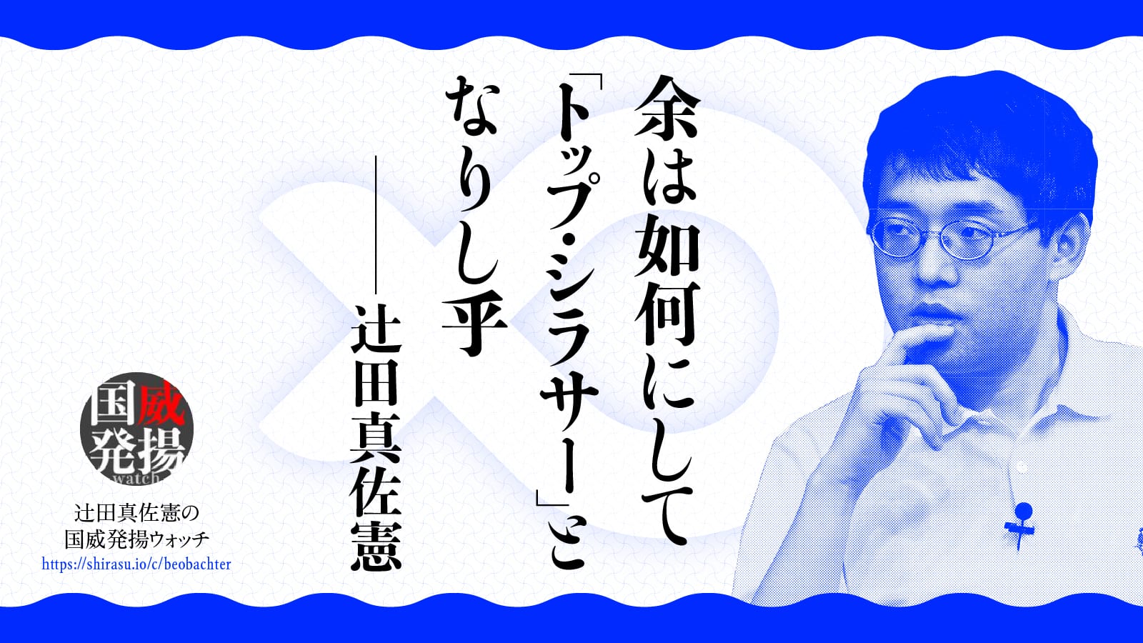 余は如何にして「トップ・シラサー」となりし乎|辻田真佐憲