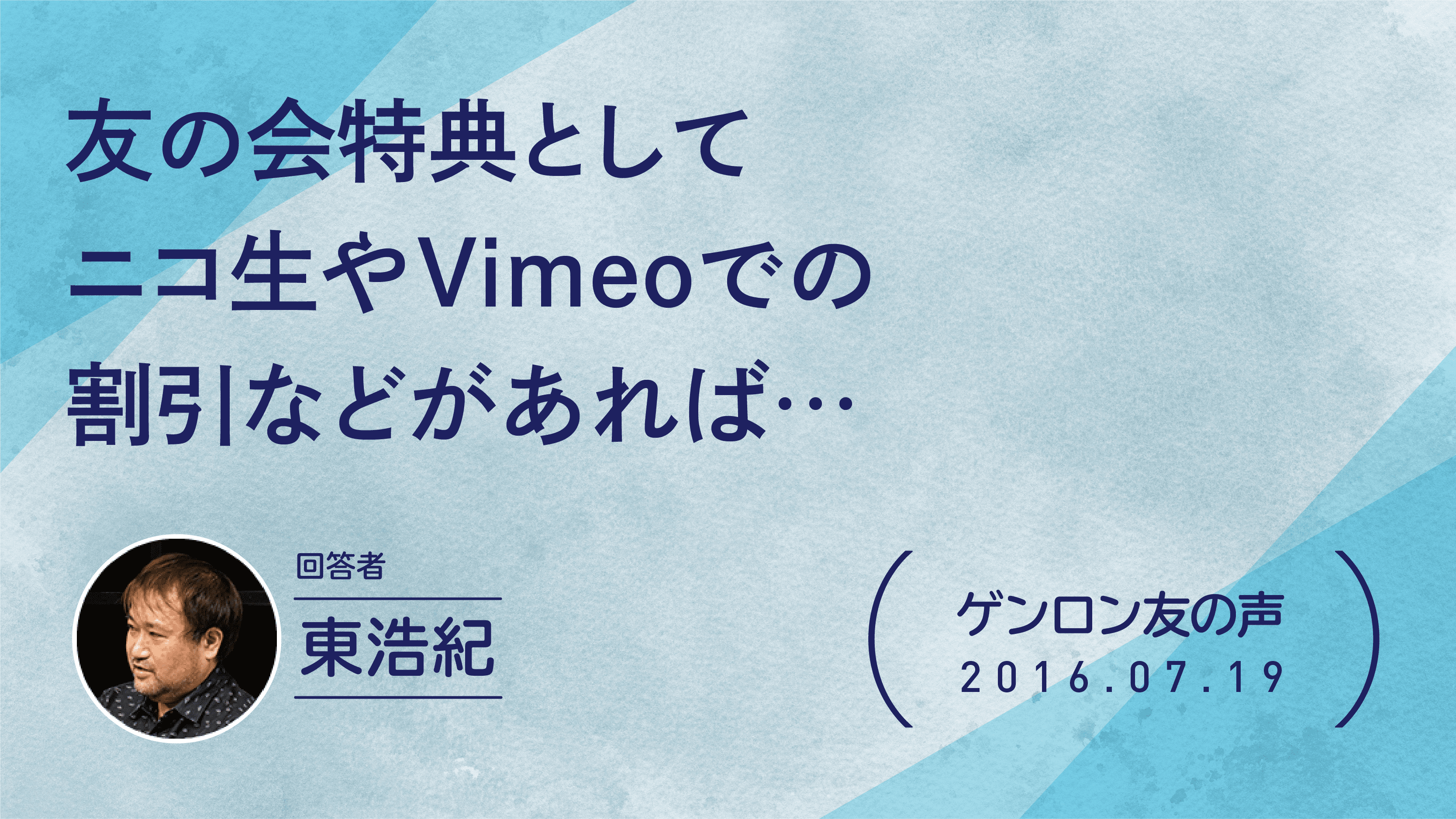 【 #ゲンロン友の声】友の会特典としてニコ生やVimeoでの割引などがあれば…