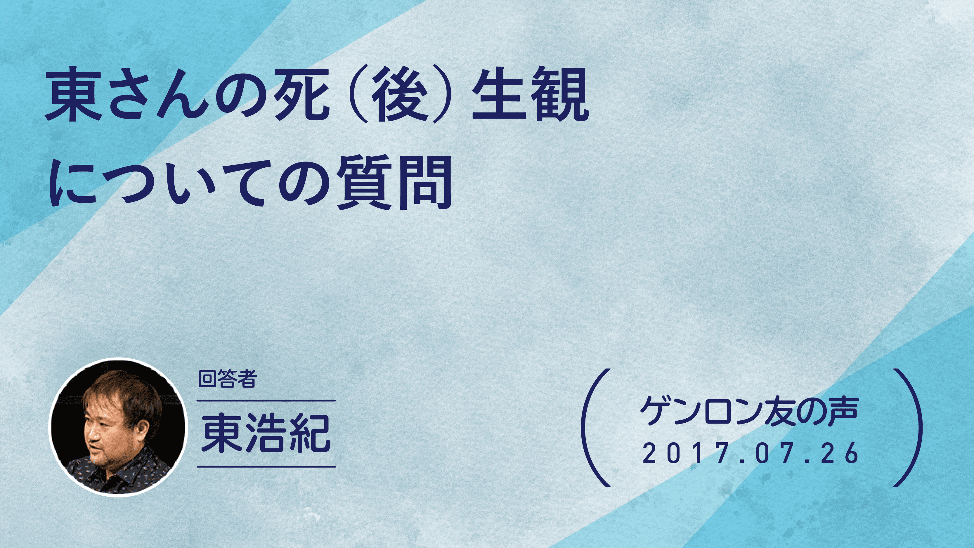 【 #ゲンロン友の声】東さんの死（後）生観についての質問