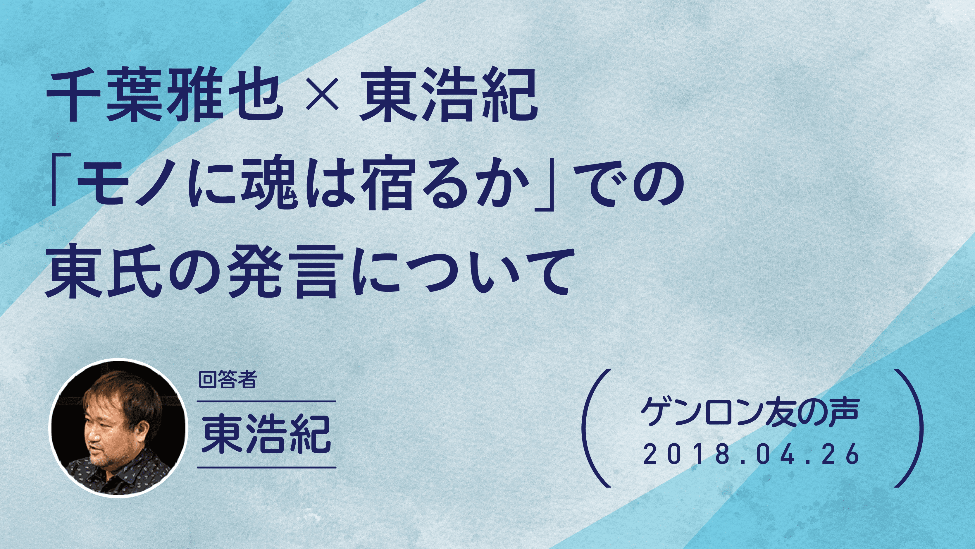 【 #ゲンロン友の声】千葉雅也×東浩紀「モノに魂は宿るか――実在論の最前線」での東氏の発言について