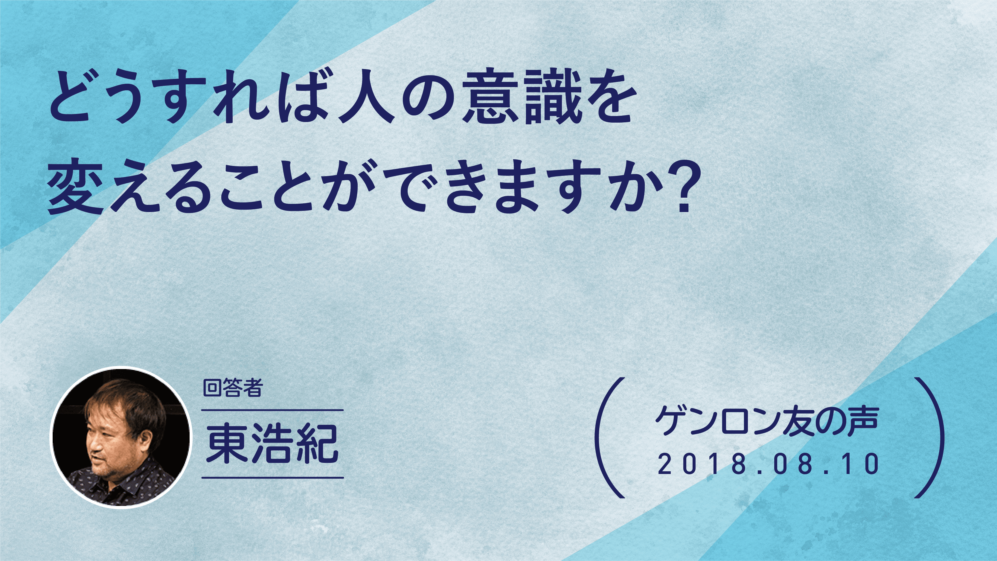 【 #ゲンロン友の声】どうすれば人の意識を変えることができますか？