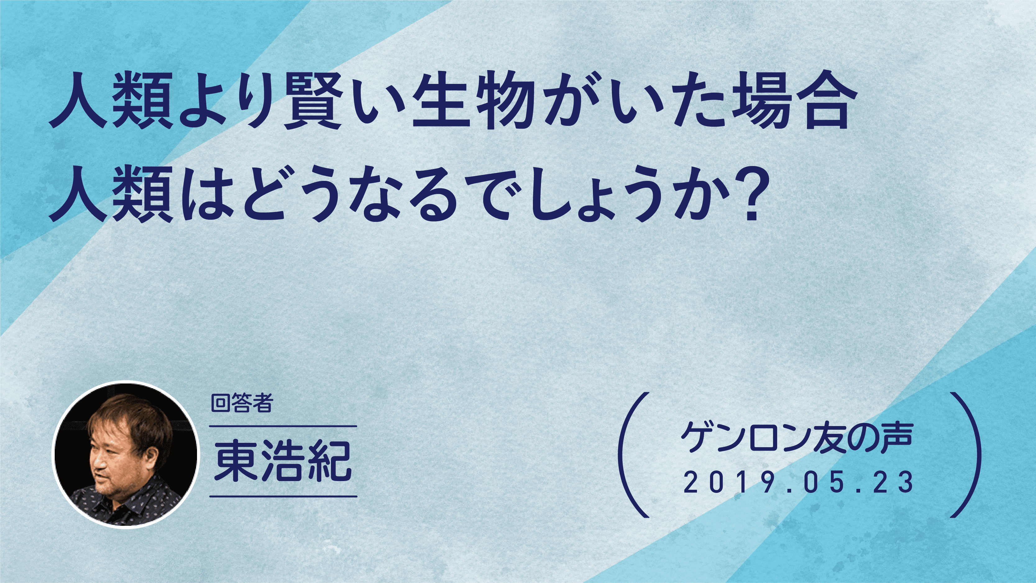【 #ゲンロン友の声】人類より賢い生物がいた場合、人類はどうなるでしょうか？