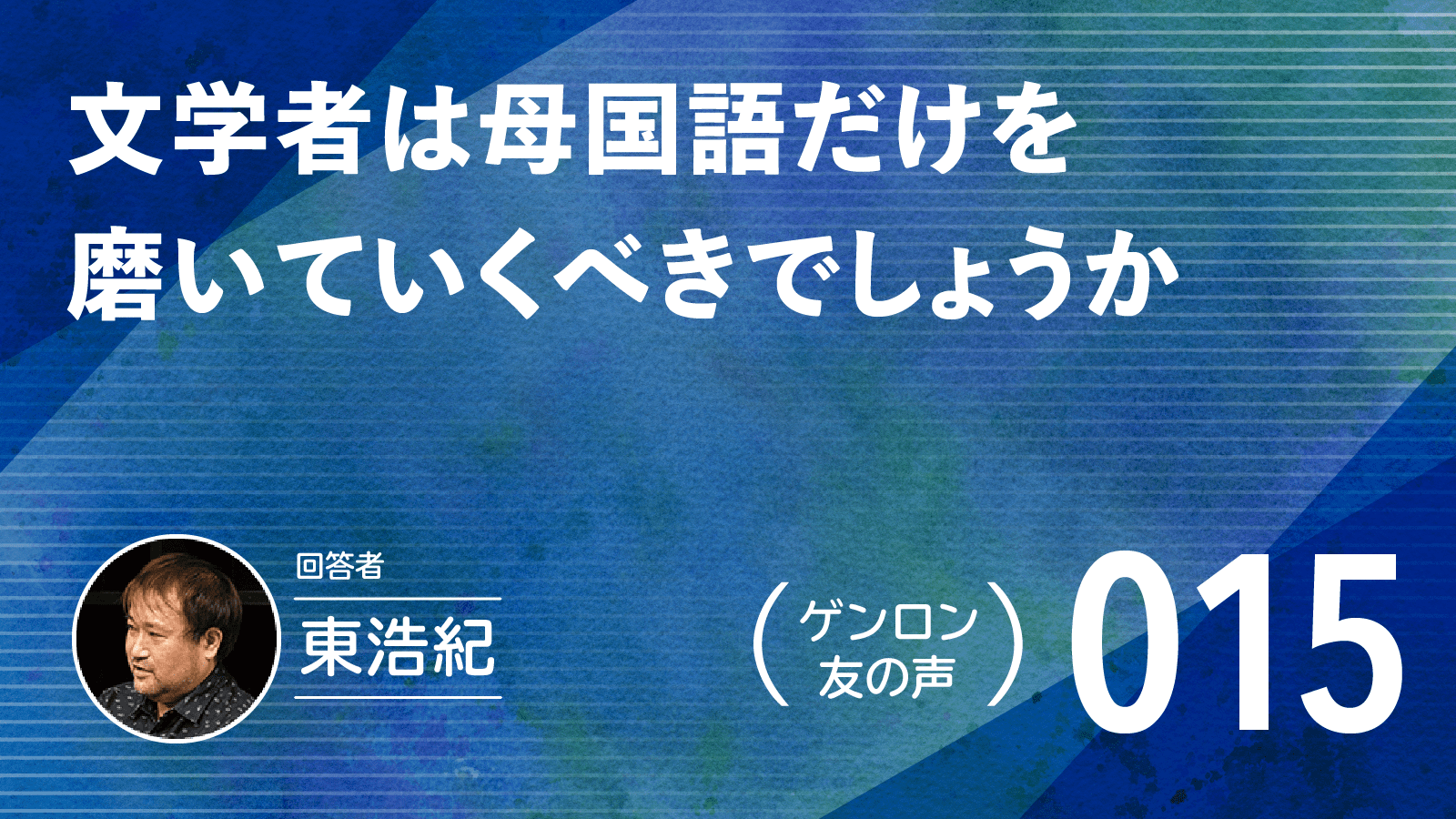 【 #ゲンロン友の声｜015 】文学者は母国語だけを磨いていくべきでしょうか