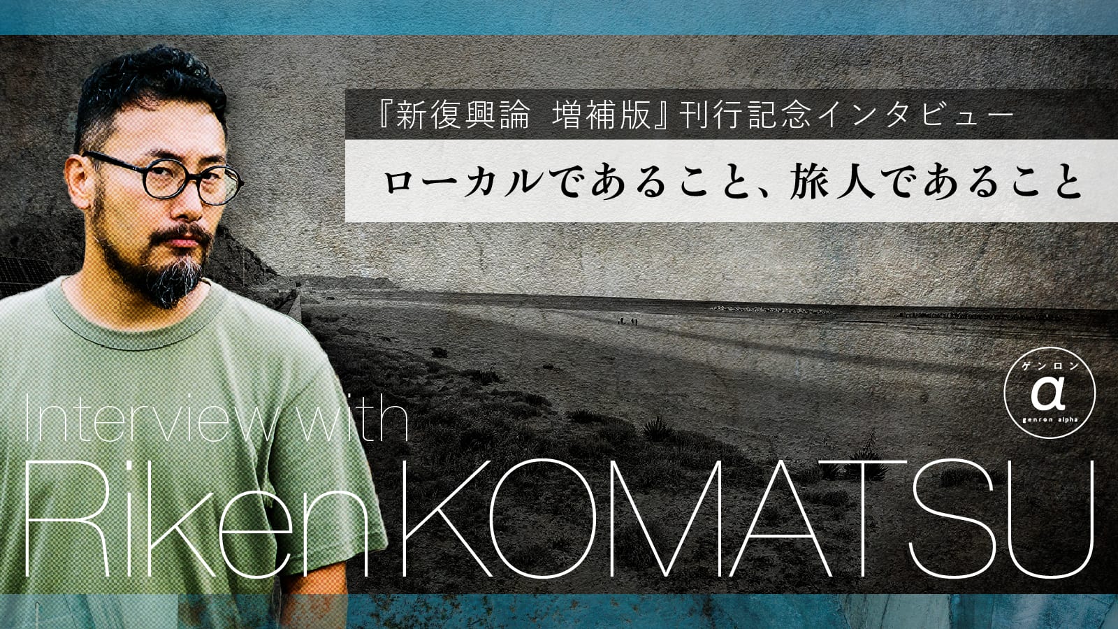 ローカルであること、旅人であること――『新復興論 増補版』刊行記念インタビュー|小松理虔