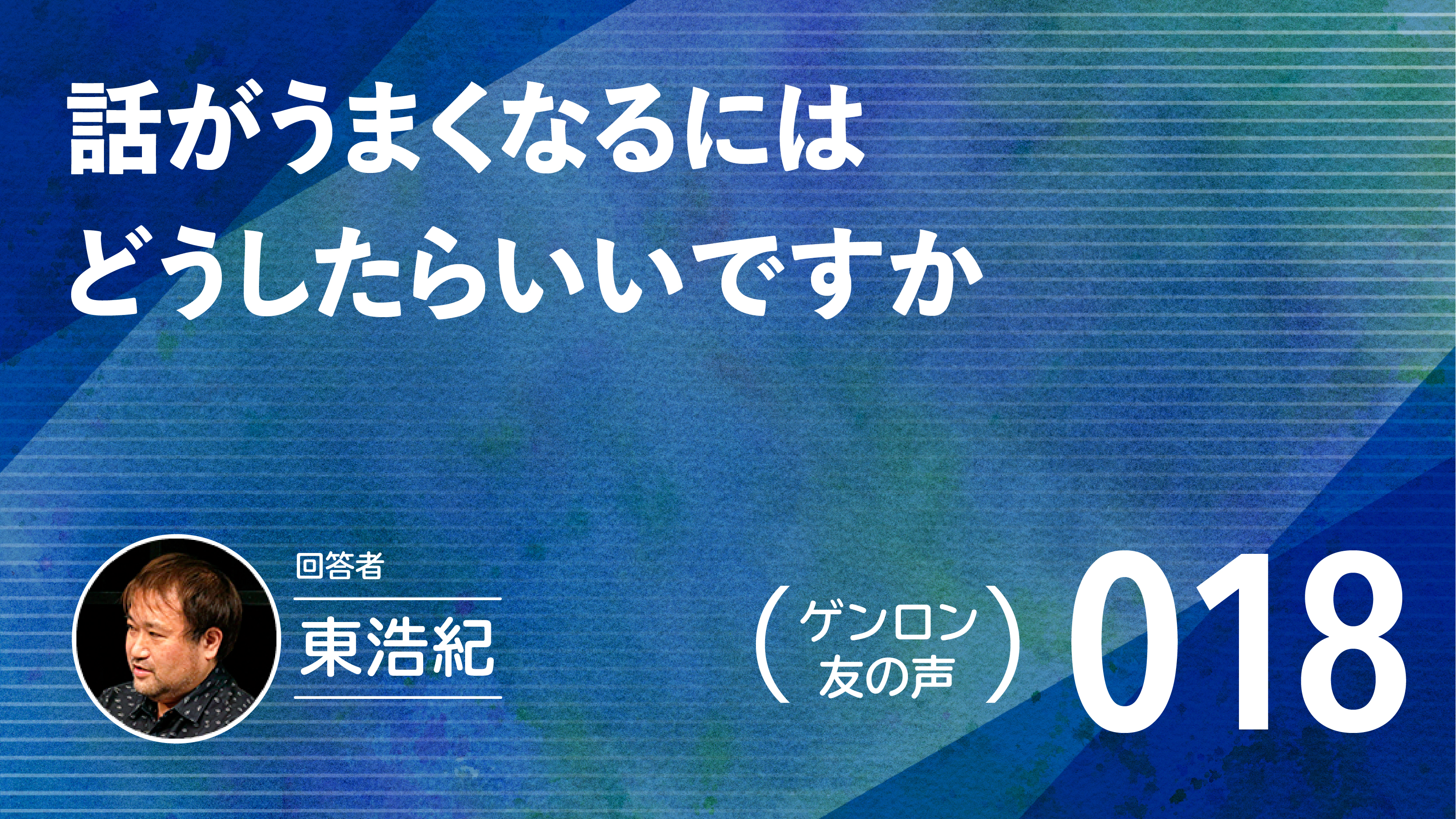 【 #ゲンロン友の声｜018 】話がうまくなるにはどうしたらいいですか