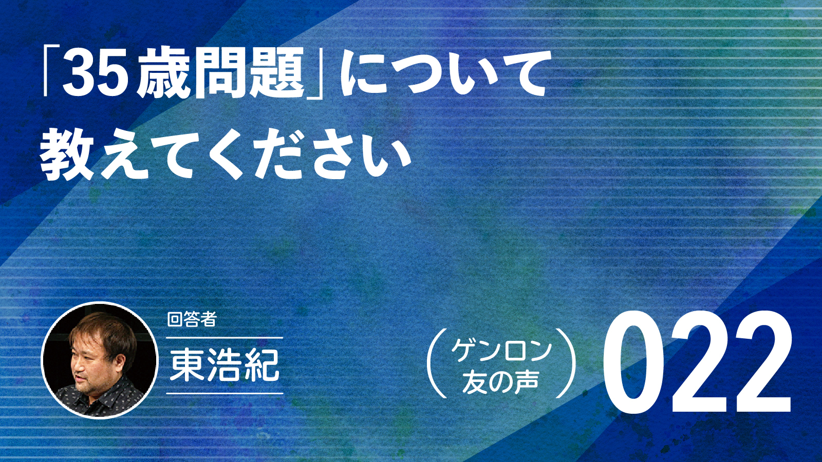 【 #ゲンロン友の声｜022 】「35歳問題」について教えてください