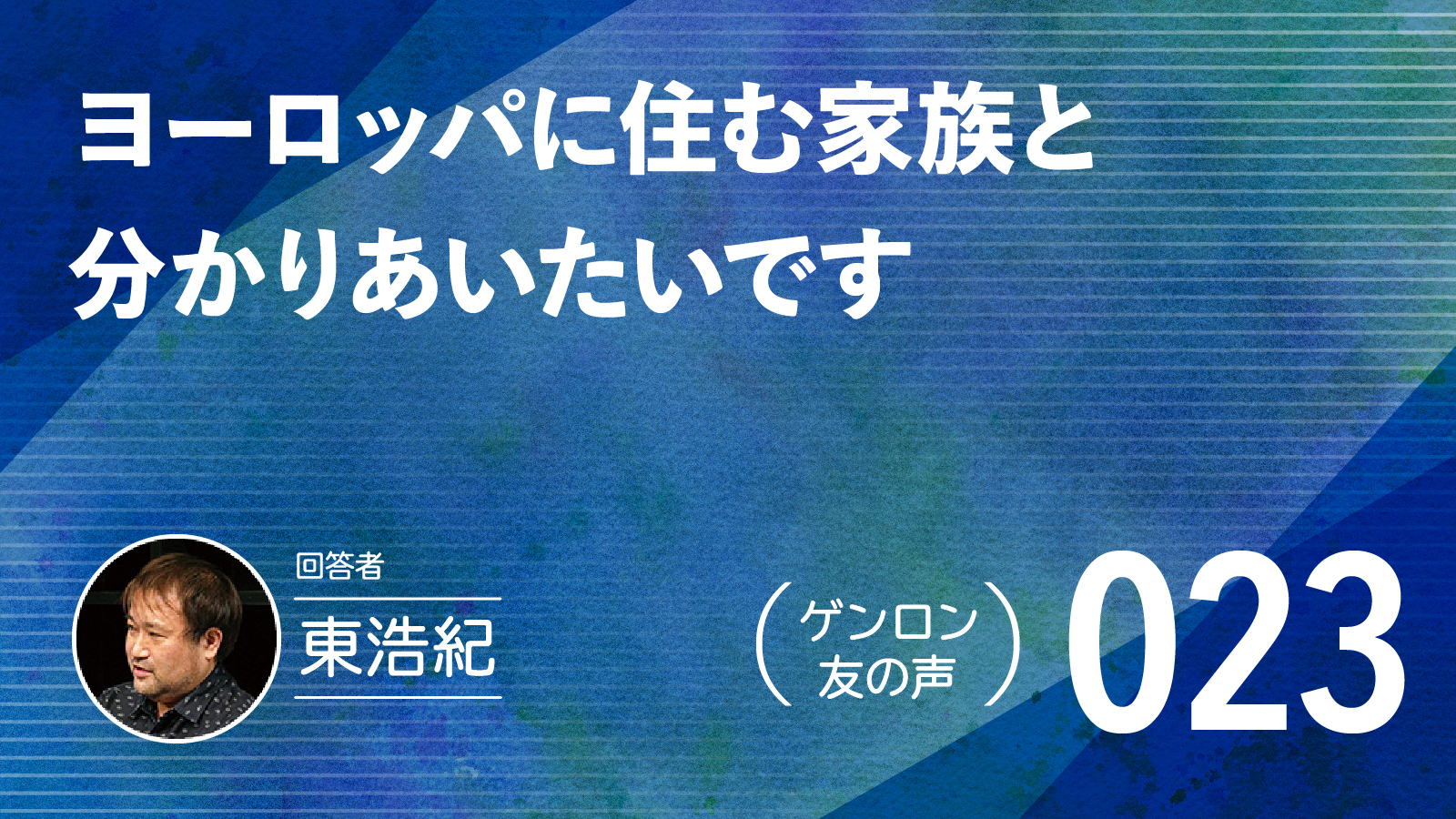 【 #ゲンロン友の声｜023 】ヨーロッパに住む家族と分かりあいたいです