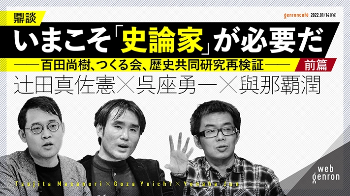いまこそ「史論家」が必要だ──百田尚樹、つくる会、歴史共同研究再検証(前篇)|呉座勇一+辻田真佐憲+與那覇潤