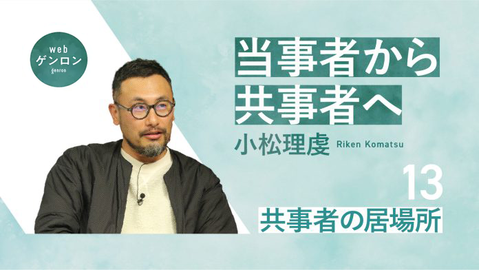当事者から共事者へ(13) 共事者の居場所|小松理虔