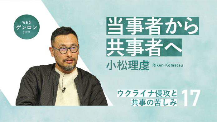 当事者から共事者へ(17) ウクライナ侵攻と共事の苦しみ|小松理虔