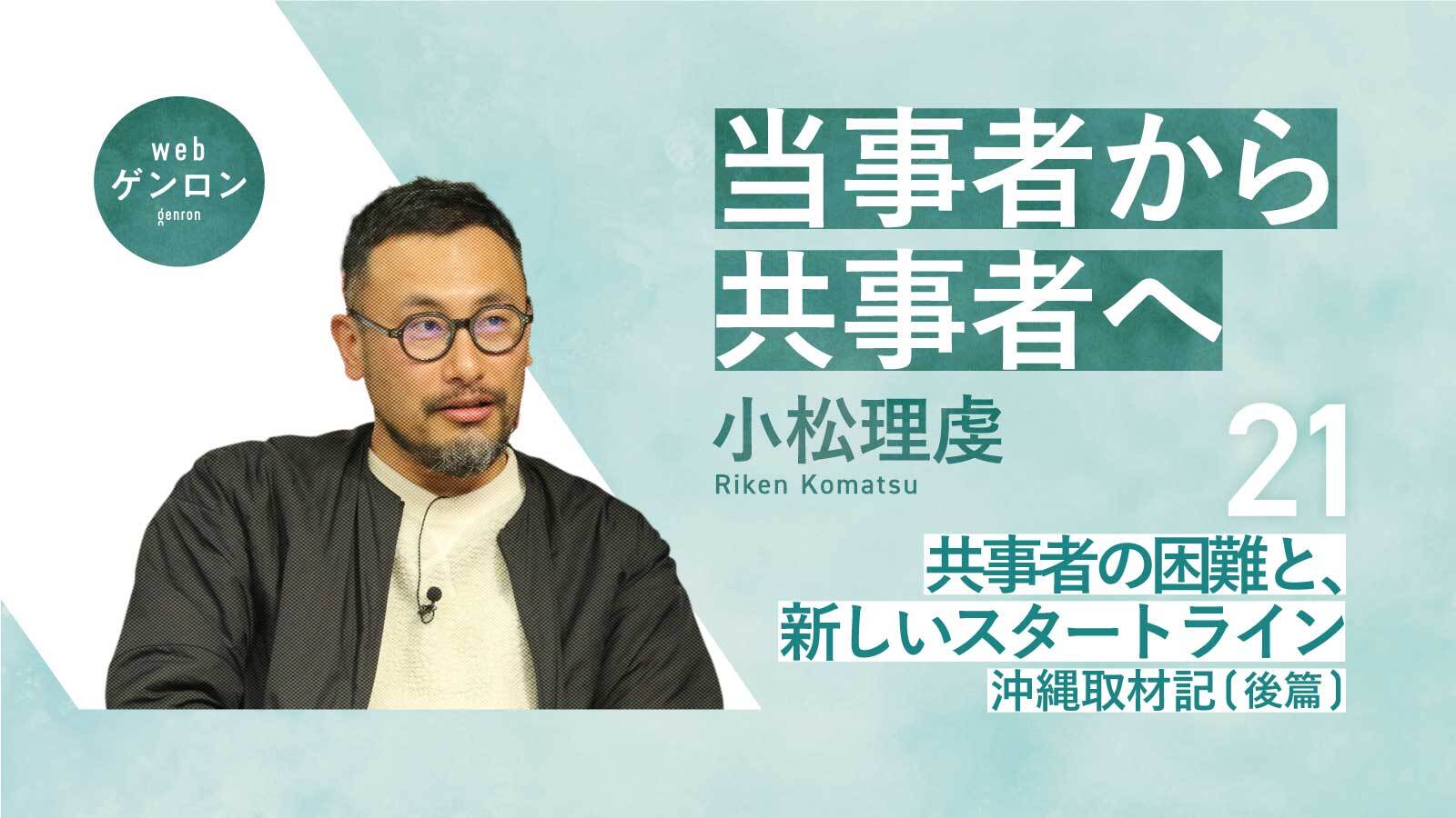 当事者から共事者へ(21) 共事者の困難と、新しいスタートライン──沖縄取材記(後篇)|小松理虔