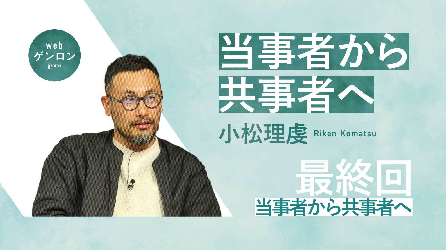 当事者から共事者へ 当事者から共事者へ(最終回)|小松理虔