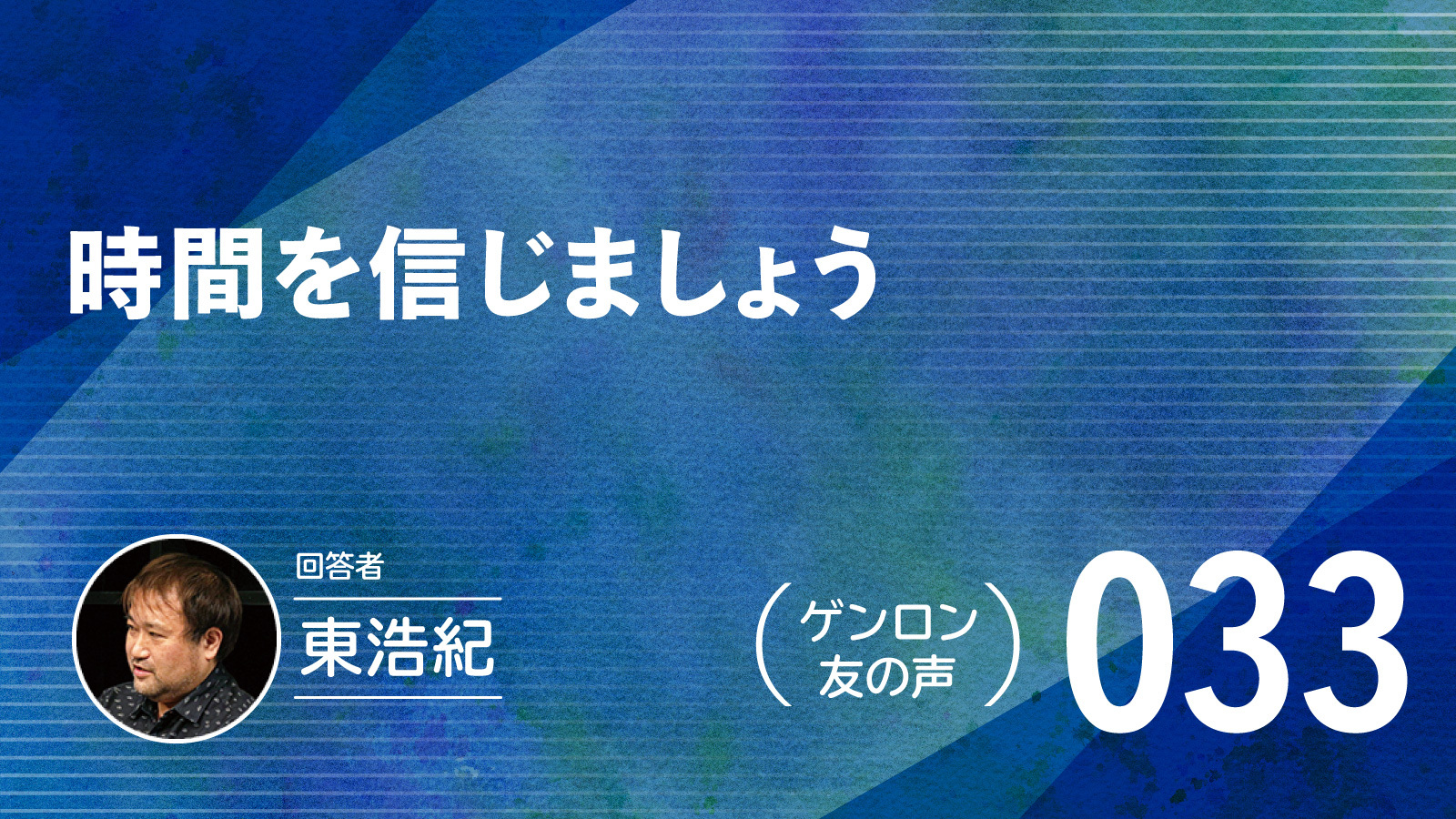 【 #ゲンロン友の声｜033】時間を信じましょう