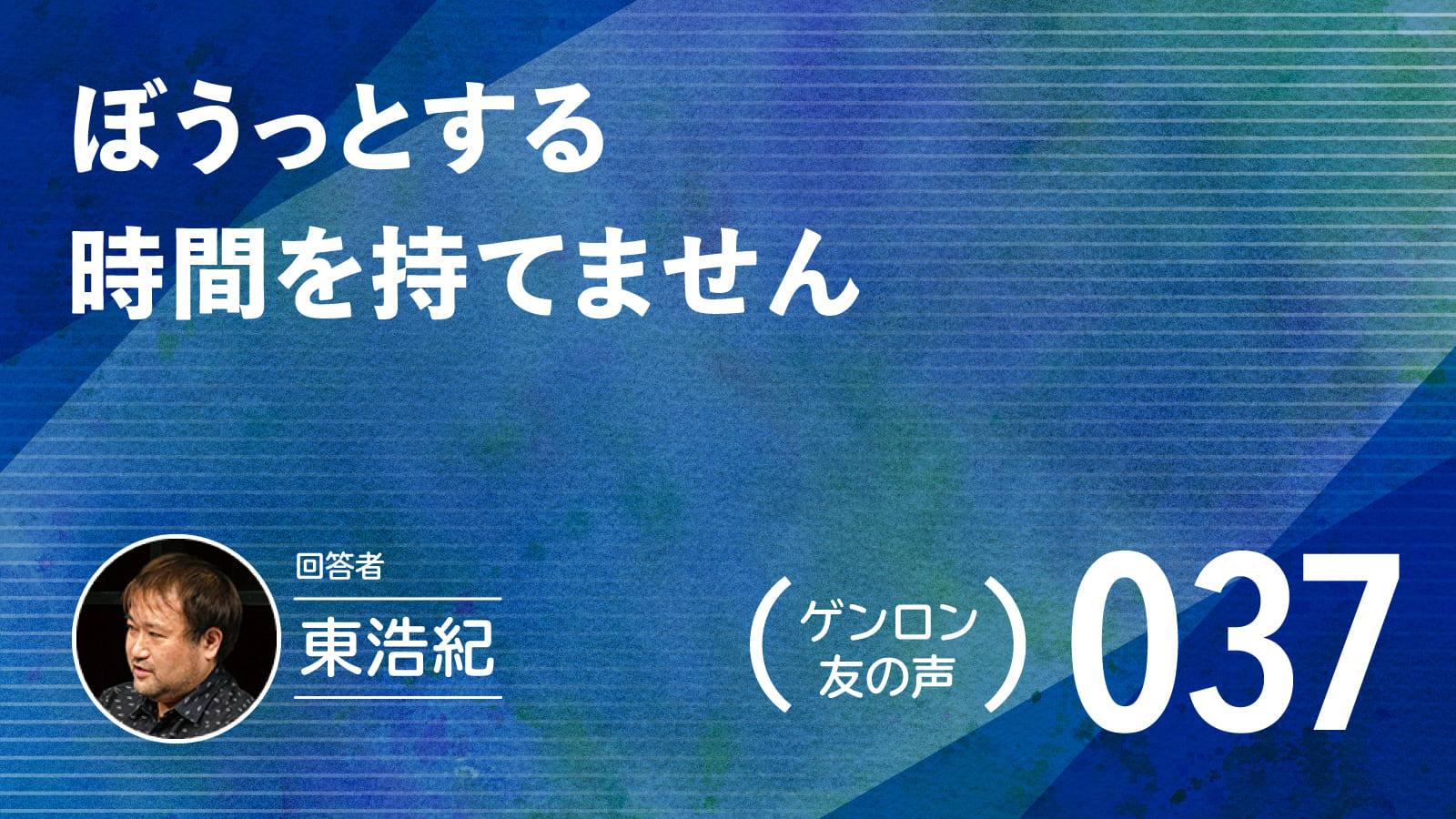 【 #ゲンロン友の声｜037】ぼうっとする時間を持てません