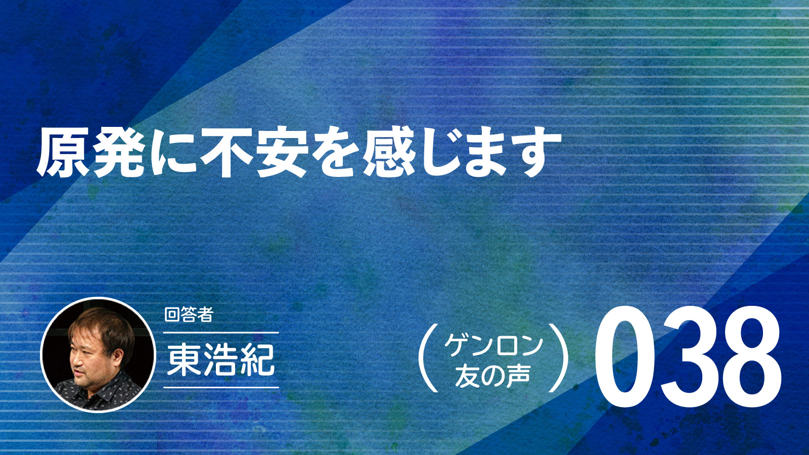 【 #ゲンロン友の声｜038】原発に不安を感じます